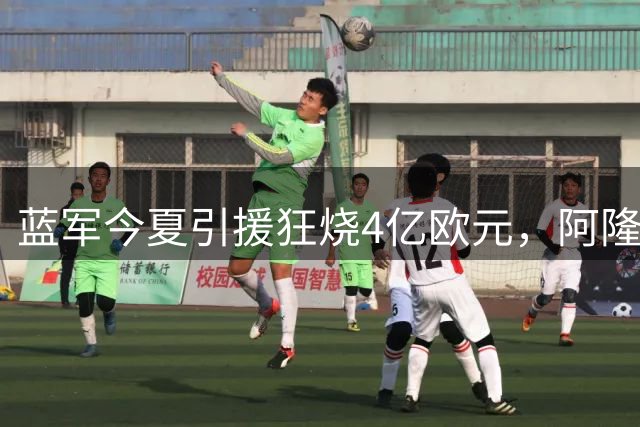 蓝军今夏引援狂烧4亿欧元，阿隆索战术革命获管理层全面背书